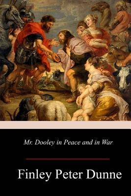 Mr. Dooley in Peace and in War by Dunne, Finley Peter