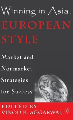 Winning in Asia, European Style: Market and Nonmarket Strategies for Success by Aggarwal, V.