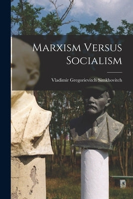 Marxism Versus Socialism by Simkhovitch, Vladimir Gregorievitch