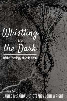 Whistling in the Dark: Of the Theology of Craig Keen by McRandal, Janice