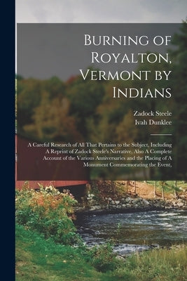Burning of Royalton, Vermont by Indians: A Careful Research of all That Pertains to the Subject, Including A Reprint of Zadock Steele's Narrative, Als by Steele, Zadock