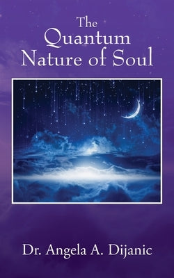 The Quantum Nature of Soul by Dijanic, Angela a.