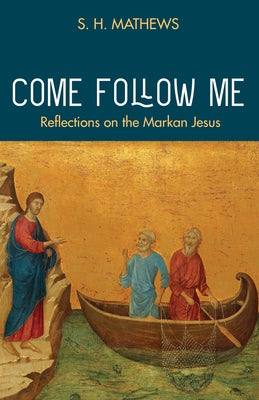 Come Follow Me: Reflections on the Markan Jesus by Mathews, Steven Hugh