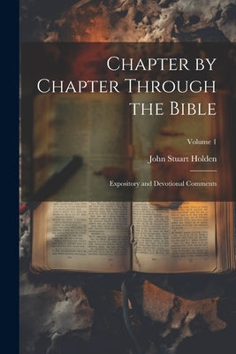 Chapter by Chapter Through the Bible: Expository and Devotional Comments; Volume 1 by Holden, John Stuart