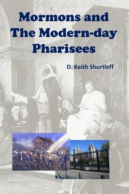 Mormons and The Modern-day Pharisees by Shurtleff, D. Keith