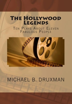 The Hollywood Legends: Ten Plays About Eleven Fabulous People by Druxman, Michael B.
