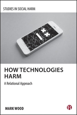 How Technologies Harm: A Relational Approach by A. Wood, Mark