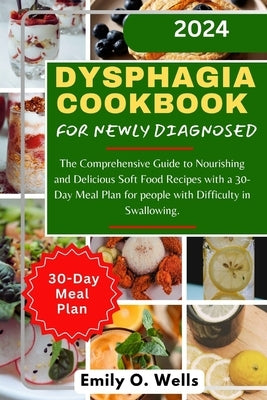 Dysphagia Cookbook for Newly Diagnosed: The Comprehensive Guide to Nourishing and Delicious Soft Food Recipes with a 30-Day Meal Plan for people with by Wells, Emily O.