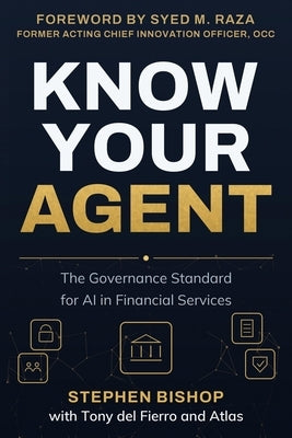 Know Your Agent: The Governance Standard for AI in Financial Services by Bishop, Stephen