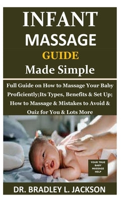 Infant Massage Guide Guide Made Simple: Full Guide on How to Massage Your Baby Proficiently;Its Types, Benefits & Set Up; How to Massage & Mistakes to by Jackson, Bradley L.