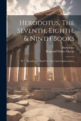 Herodotus, The Seventh, Eighth, & Ninth Books: Pt. I. Introduction. Book Vii. (text And Commentaries) by Herodotus