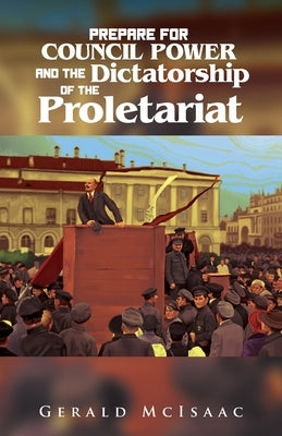 Prepare For Council Power and the Dictatorship of the Proletariat by McIsaac, Gerald
