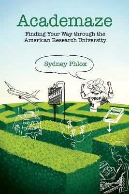 Academaze: Finding Your Way through the American Research University by Phlox, Sydney