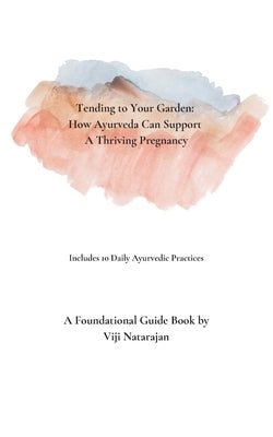 Tending To Your Garden: How Ayurveda Can Support A Thriving Pregnancy by Natarajan, Vijayalakshmi
