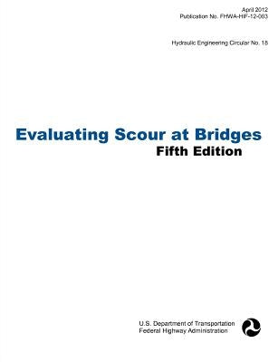 Evaluating Scour at Bridges (Fifth Edition). Hydraulic Engineering Circular No. 18. Publication No. Fhwa-Hif-12-003 by Federal Highway Administration