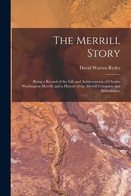 The Merrill Story: (being a Record of the Life and Achievements of Charles Washington Merrill, and a History of the Merrill Company and Subsidiaries) by Ryder, David Warren 1892-