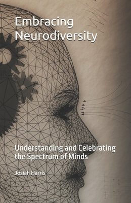 Embracing Neurodiversity: Understanding and Celebrating the Spectrum of Minds by Harris, Josiah