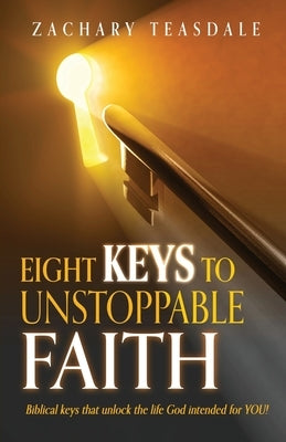 8 Keys to Unstoppable Faith by Teasdale, Zachary