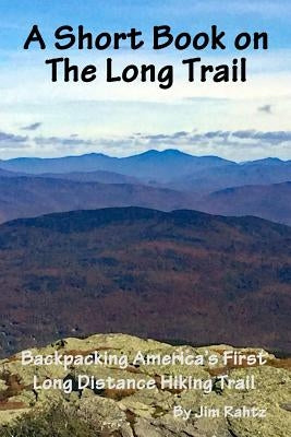 A Short Book on the Long Trail: Backpacking America's First Long Distance Hiking Trail by Rahtz, Jim