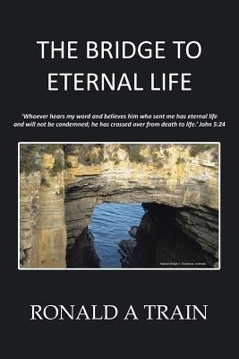 The Bridge to Eternal Life by Ronald a. Train