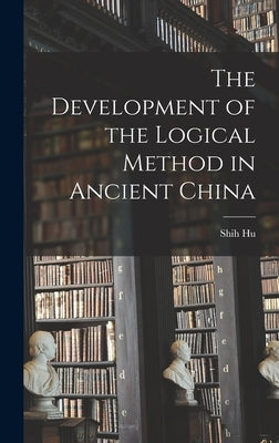 The Development of the Logical Method in Ancient China by Hu, Shih