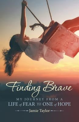 Finding Brave: My Journey from a Life of Fear to One of Hope by Taylor, Jamie