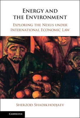 Energy and the Environment: Exploring the Nexus Under International Economic Law by Shadikhodjaev, Sherzod