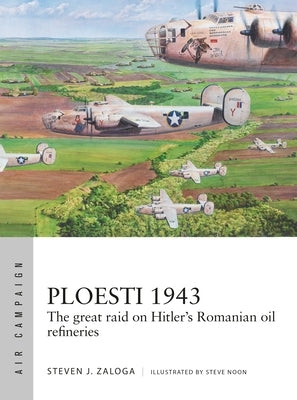 Ploesti 1943: The Great Raid on Hitler's Romanian Oil Refineries by Zaloga, Steven J.