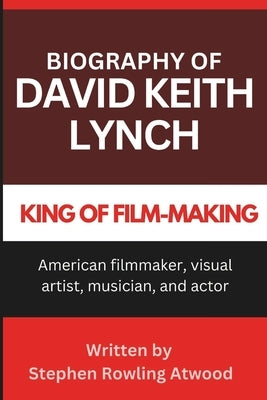 David Keith Lynch Biography: American filmmaker, visual artist, musician, and actor by Atwood, Stephen Rowling