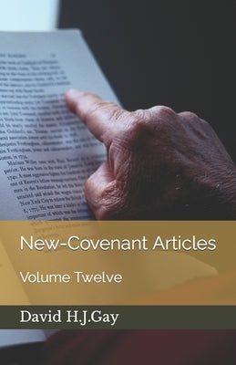 New-Covenant Articles: Volume Twelve by Gay, David H. J.