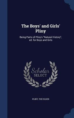 The Boys' and Girls' Pliny: Being Parts of Pliny's "Natural History", ed. for Boys and Girls by Pliny, The Elder
