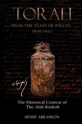 Torah from the Years of Wrath 1939-1943: The Historical Context of the Aish Kodesh by Abramson, Henry