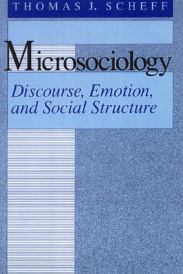 Microsociology: Discourse, Emotion, and Social Structure by Scheff, Thomas J.