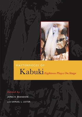 Masterpieces of Kabuki: Eighteen Plays on Stage by Brandon, James R.