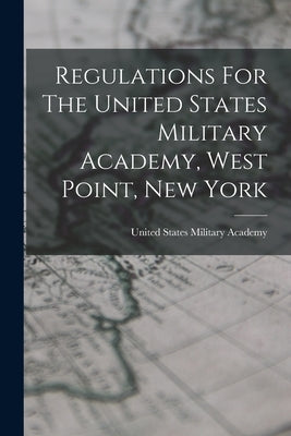 Regulations For The United States Military Academy, West Point, New York by United States Military Academy