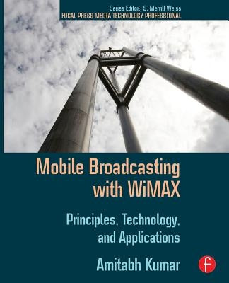 Mobile Broadcasting with WiMAX: Principles, Technology, and Applications by Kumar, Amitabh