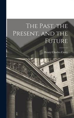 The Past, the Present, and the Future by Carey, Henry Charles 1793-1879