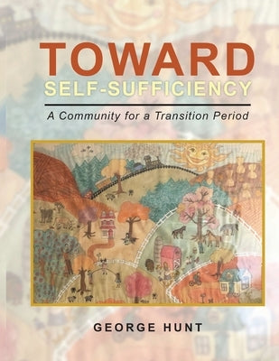 Toward Self-Sufficiency: A Community for a Transition Period by Hunt, George