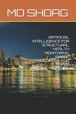 Artificial Intelligence for Structural Health Monitoring: Smart Solutions for Safer Infrastructure by Shoag