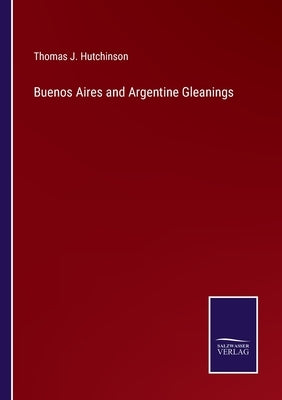 Buenos Aires and Argentine Gleanings by Hutchinson, Thomas J.