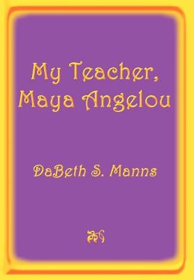 My Teacher, Maya Angelou by Manns, Dabeth S.