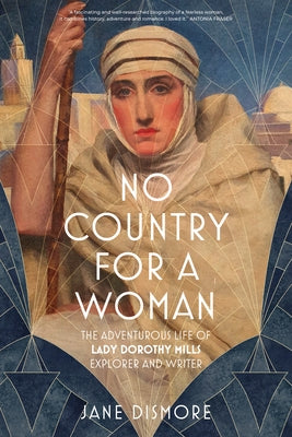 No Country for a Woman: The Adventurous Life of Lady Dorothy Mills, Explorer and Writer by Dismore, Jane