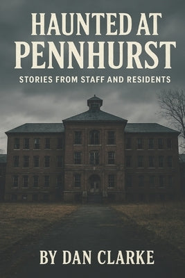 Haunted at Pennhurst: Stories from Staff and Residents by Clarke, Dan