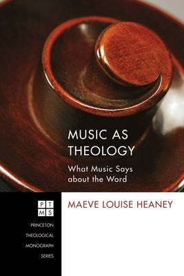 Music as Theology: What Music Has to Say about the Word by Heaney, Maeve Louise