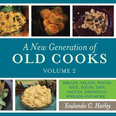 A New Generation of Old Cooks, Volume 2: Breads, Salads, Pastas, Rice, Soups, Dips, Sauces, Dressings, Spreads and More... by Harley, Youlando C.