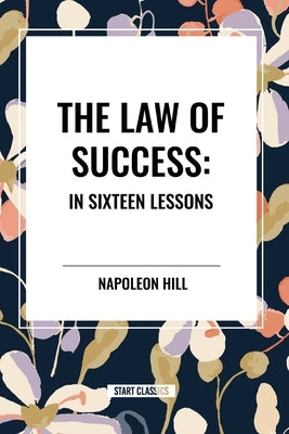 The Law of Success: In Sixteen Lessons: Complete and Unabridged by Hill, Napoleon