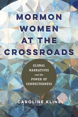 Mormon Women at the Crossroads: Global Narratives and the Power of Connectedness by Kline, Caroline