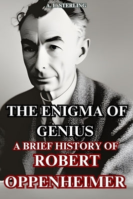The Enigma of Genius: A brief history of robert oppenheimer by Sterling, A. L.