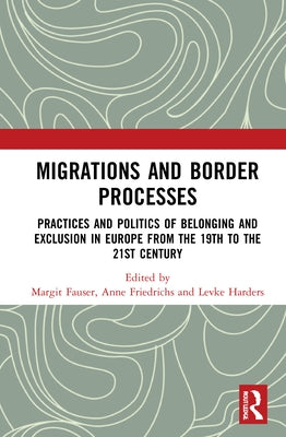 Migrations and Border Processes: Practices and Politics of Belonging and Exclusion in Europe from the Nineteenth to the Twenty-First Century by Fauser, Margit
