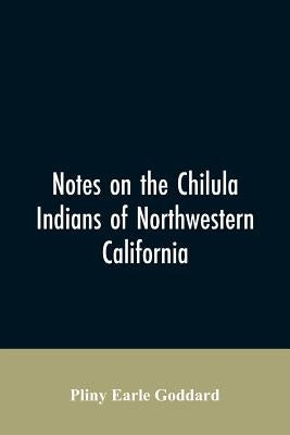 Notes on the Chilula Indians of northwestern California by Goddard, Pliny Earle